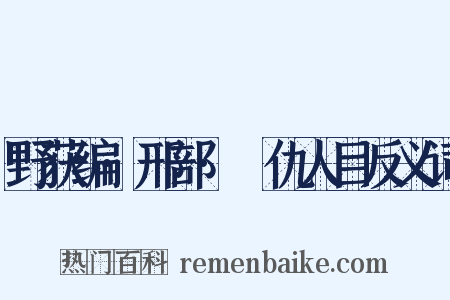 野获编·邢部·䁨仇人目反义词是什么意思的图片